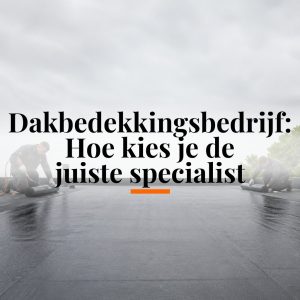 Dakbedekkingsbedrijf: Hoe kies je de juiste specialist